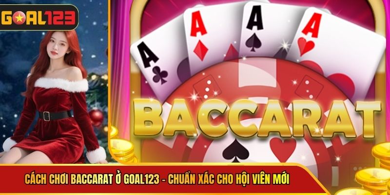 Cách Chơi Baccarat Ở goal123 - Chuẩn Xác Cho Hội Viên Mới