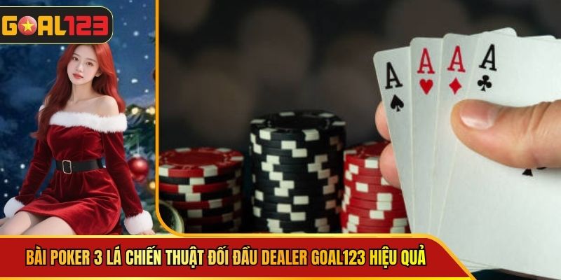 Bài Poker 3 Lá Chiến Thuật Đối Đầu Dealer Goal123 Hiệu Quả