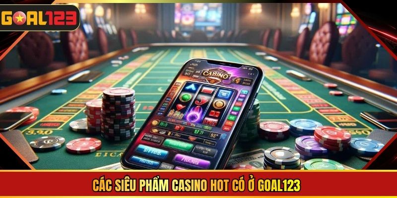 Các siêu phẩm Casino hot có ở Goal123