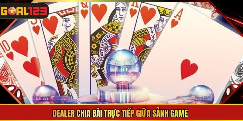  Dealer chia bài trực tiếp giữa sảnh game