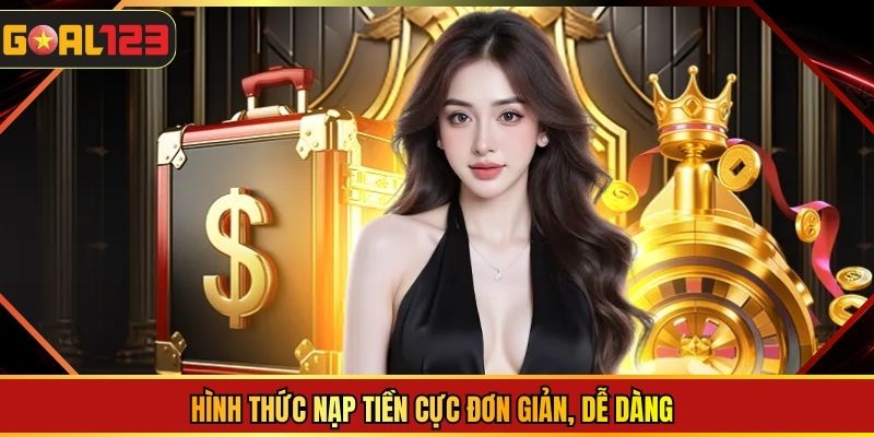 Hình thức nạp tiền cực đơn giản, dễ dàng
