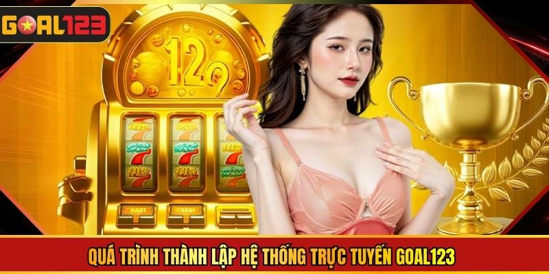 Quá trình thành lập hệ thống trực tuyến Goal123