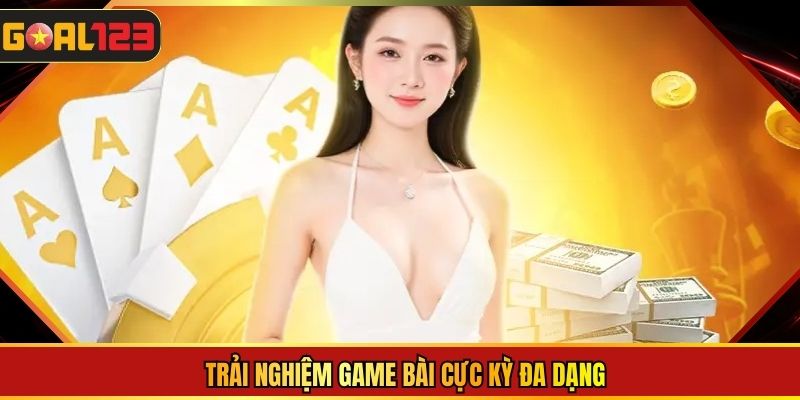 Trải nghiệm game bài cực kỳ đa dạng