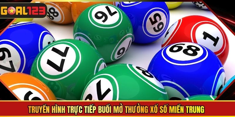 Truyền hình trực tiếp buổi mở thưởng xổ số miền Trung