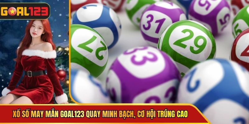 Xổ Số May Mắn Goal123 Quay Minh Bạch, Cơ Hội Trúng Cao
